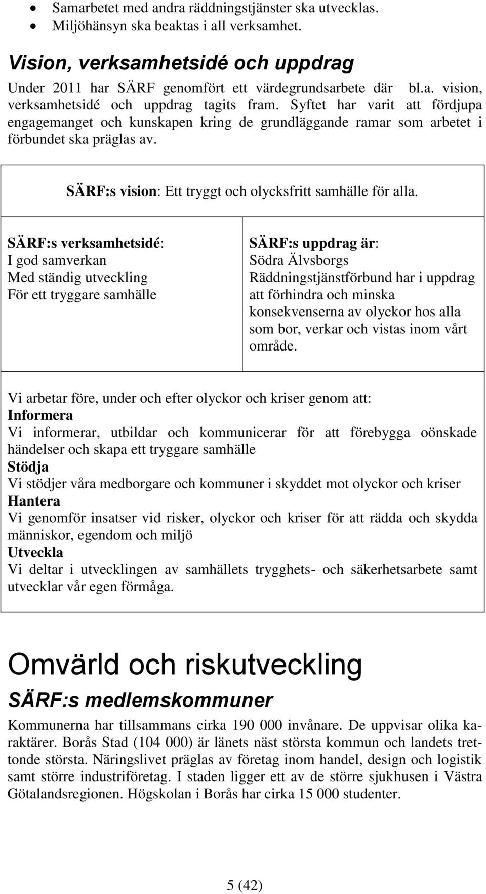 SÄRF:s verksamhetsidé: I god samverkan Med ständig utveckling För ett tryggare samhälle SÄRF:s uppdrag är: Södra Älvsborgs Räddningstjänstförbund har i uppdrag att förhindra och minska konsekvenserna