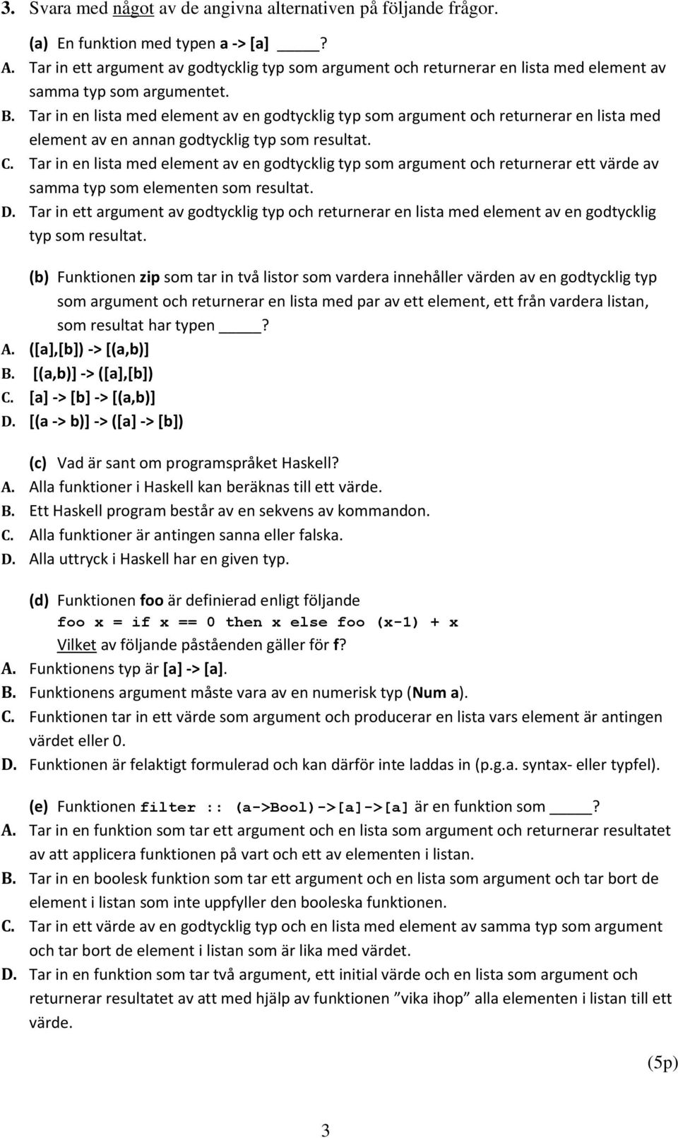 Tar in en lista med element av en godtycklig typ som argument och returnerar en lista med element av en annan godtycklig typ som resultat.