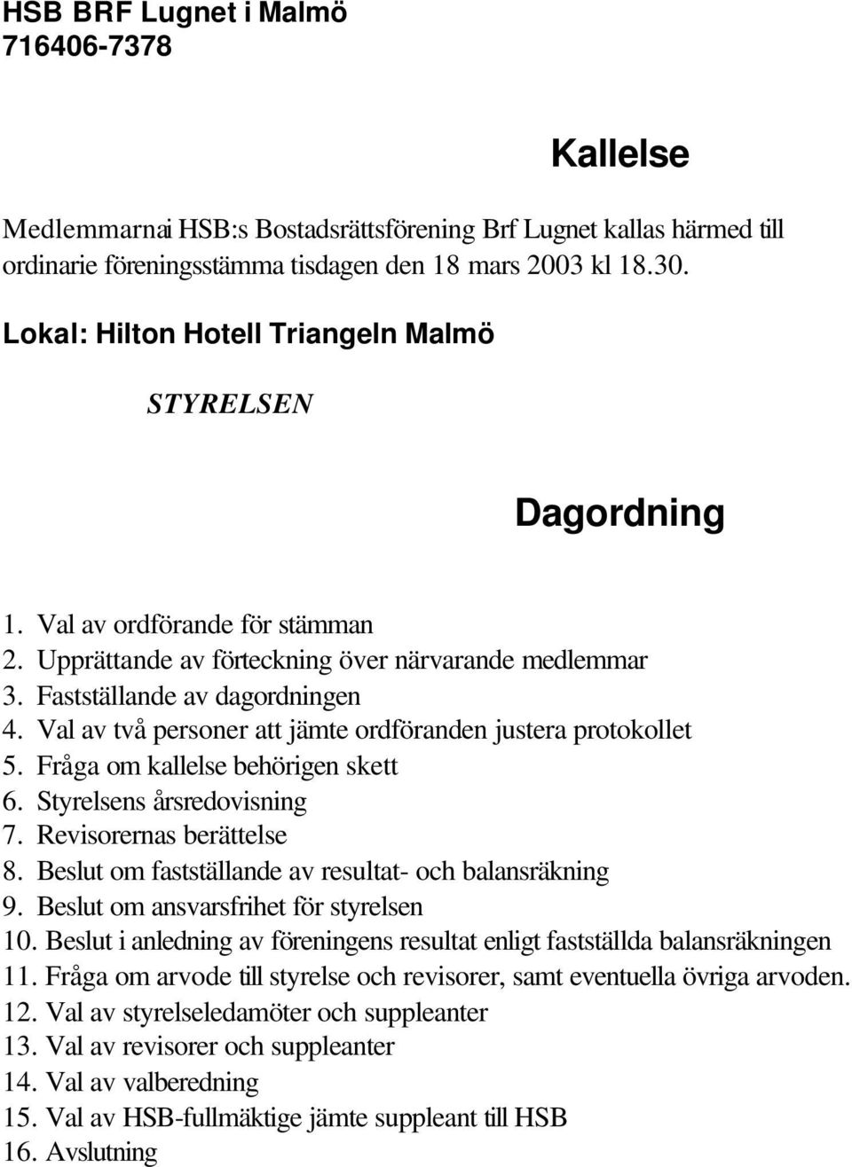 Val av två personer att jämte ordföranden justera protokollet 5. Fråga om kallelse behörigen skett 6. Styrelsens årsredovisning 7. Revisorernas berättelse 8.