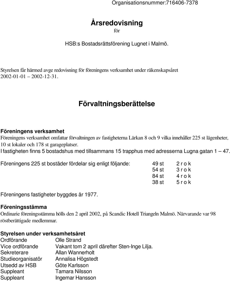 Förvaltningsberättelse Föreningens verksamhet Föreningens verksamhet omfattar förvaltningen av fastigheterna Lärkan 8 och 9 vilka innehåller 225 st lägenheter, 10 st lokaler och 178 st garageplatser.