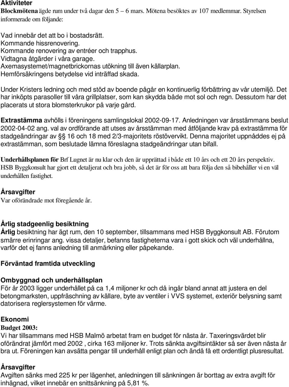 Under Kristers ledning och med stöd av boende pågår en kontinuerlig förbättring av vår utemiljö. Det har inköpts parasoller till våra grillplatser, som kan skydda både mot sol och regn.