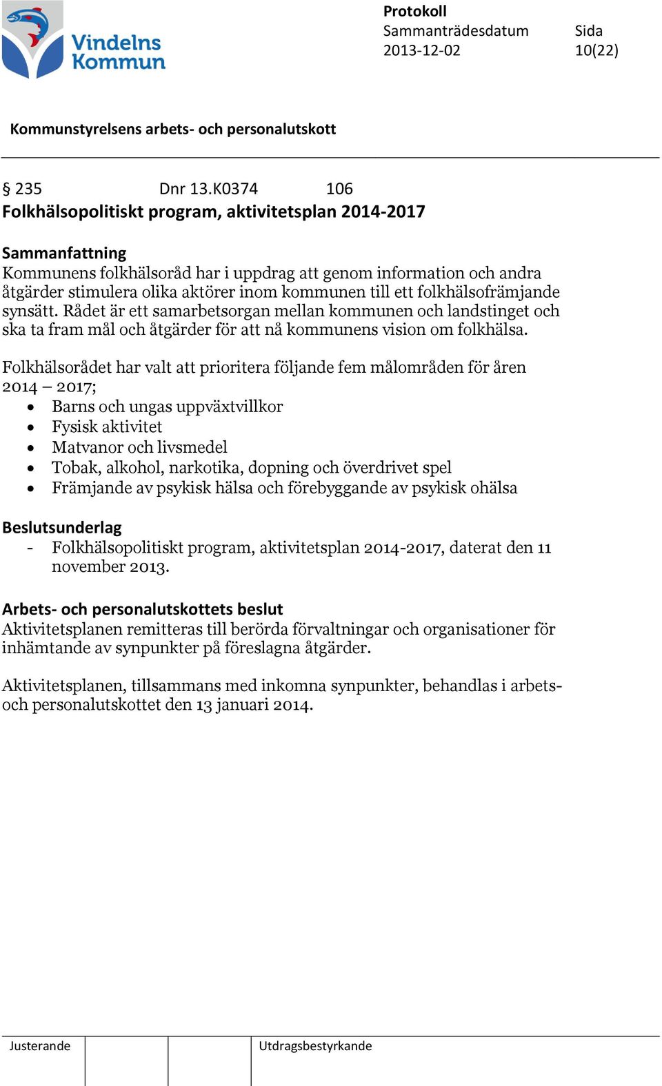 folkhälsofrämjande synsätt. Rådet är ett samarbetsorgan mellan kommunen och landstinget och ska ta fram mål och åtgärder för att nå kommunens vision om folkhälsa.