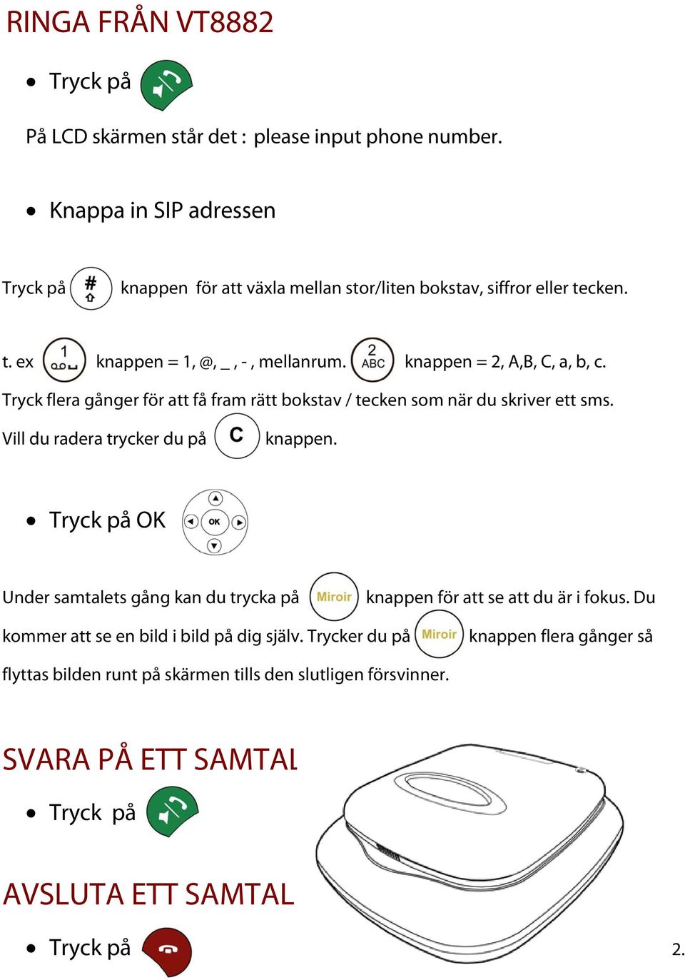 knappen = 2, A,B, C, a, b, c. Tryck flera gånger för att få fram rätt bokstav / tecken som när du skriver ett sms. Vill du radera trycker du på knappen.