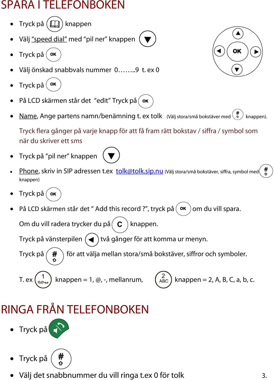 Tryck flera gånger på varje knapp för att få fram rätt bokstav / siffra / symbol som när du skriver ett sms pil ner knappen Phone, skriv in SIP adressen t.ex tolk@tolk.sip.