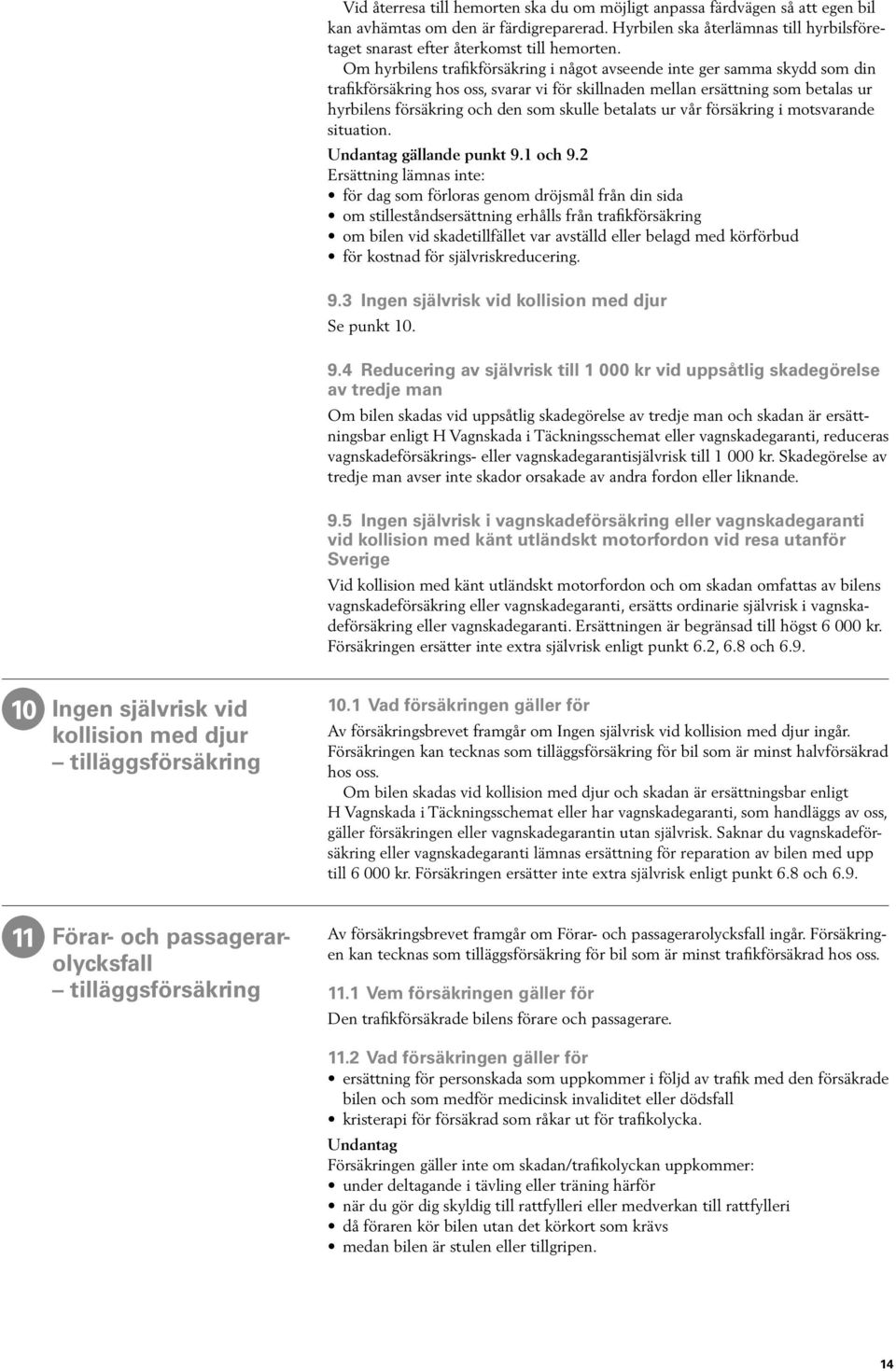 Om hyrbilens trafikförsäkring i något avseende inte ger samma skydd som din trafikförsäkring hos oss, svarar vi för skillnaden mellan ersättning som betalas ur hyrbilens försäkring och den som skulle