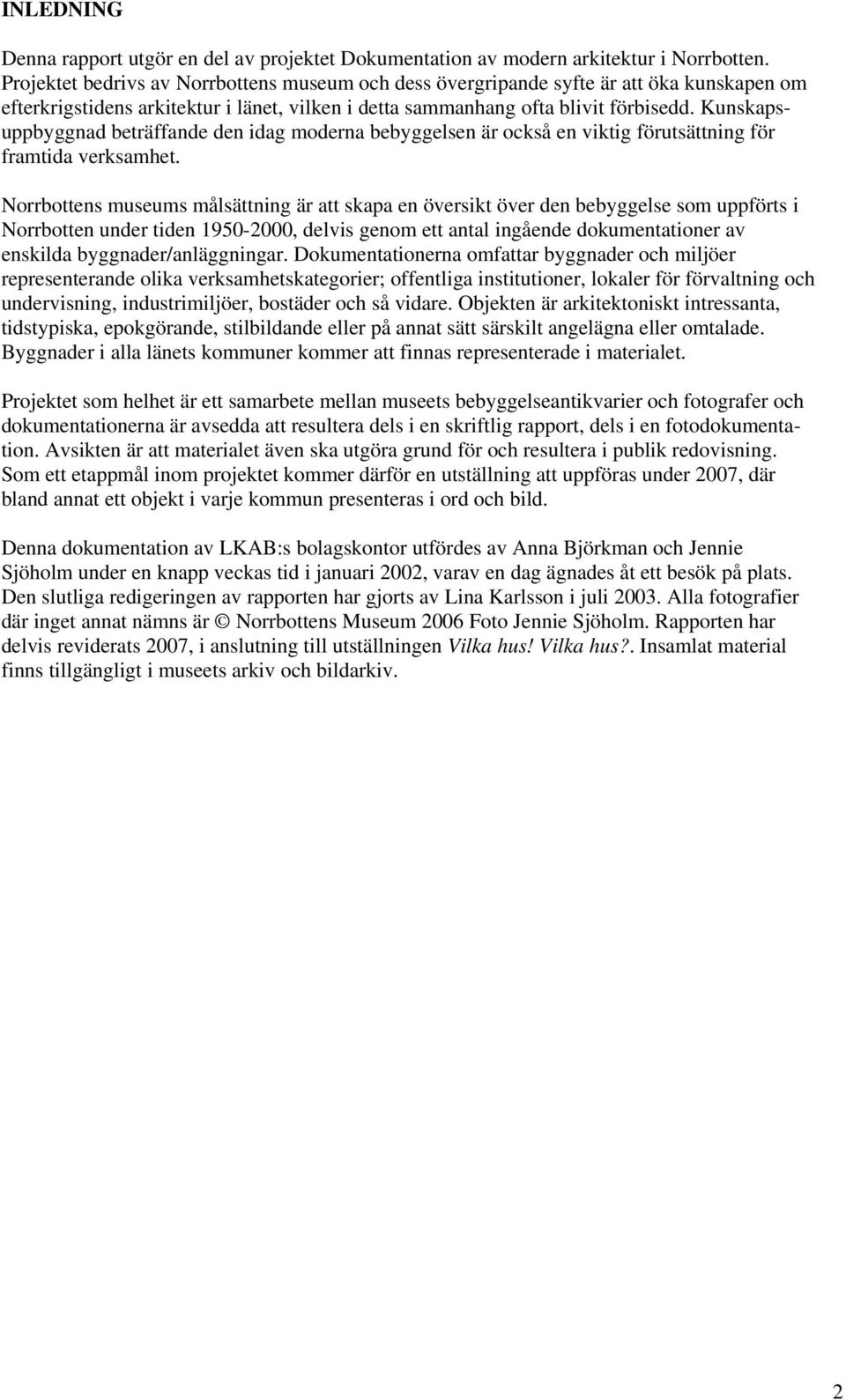 Kunskapsuppbyggnad beträffande den idag moderna bebyggelsen är också en viktig förutsättning för framtida verksamhet.