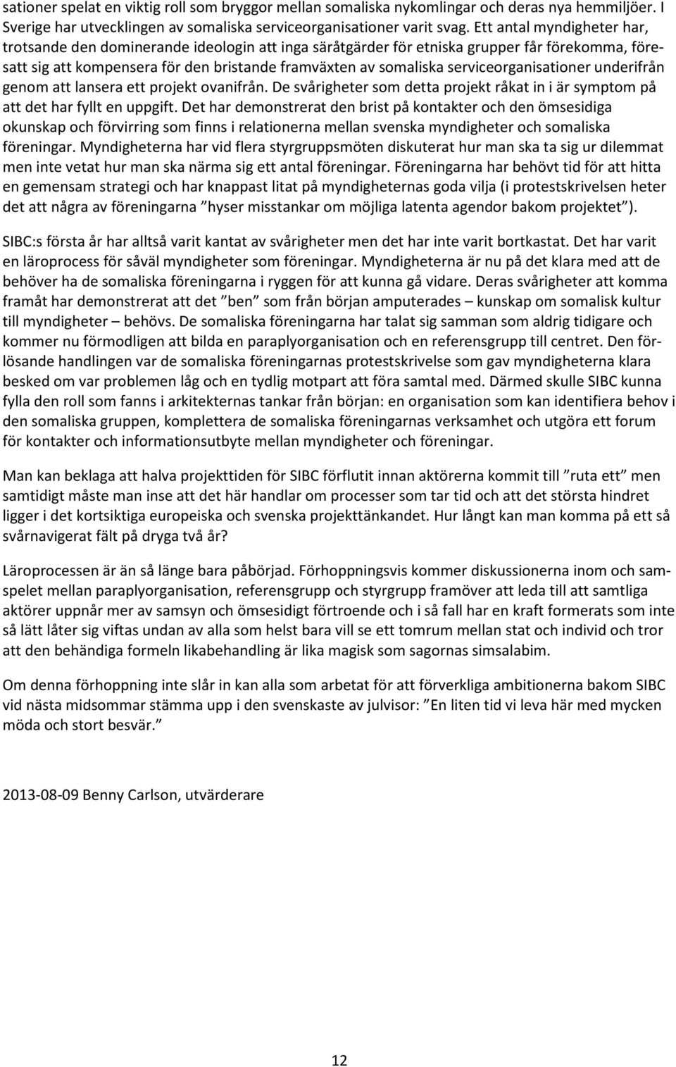 serviceorganisationer underifrån genom att lansera ett projekt ovanifrån. De svårigheter som detta projekt råkat in i är symptom på att det har fyllt en uppgift.