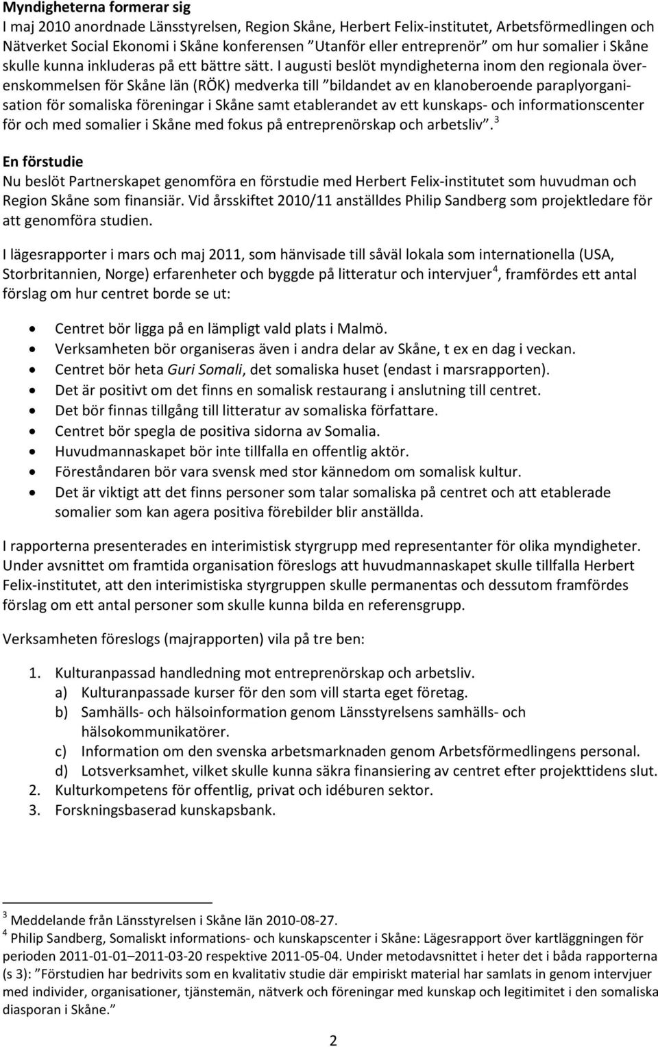 I augusti beslöt myndigheterna inom den regionala överenskommelsen för Skåne län (RÖK) medverka till bildandet av en klanoberoende paraplyorganisation för somaliska föreningar i Skåne samt