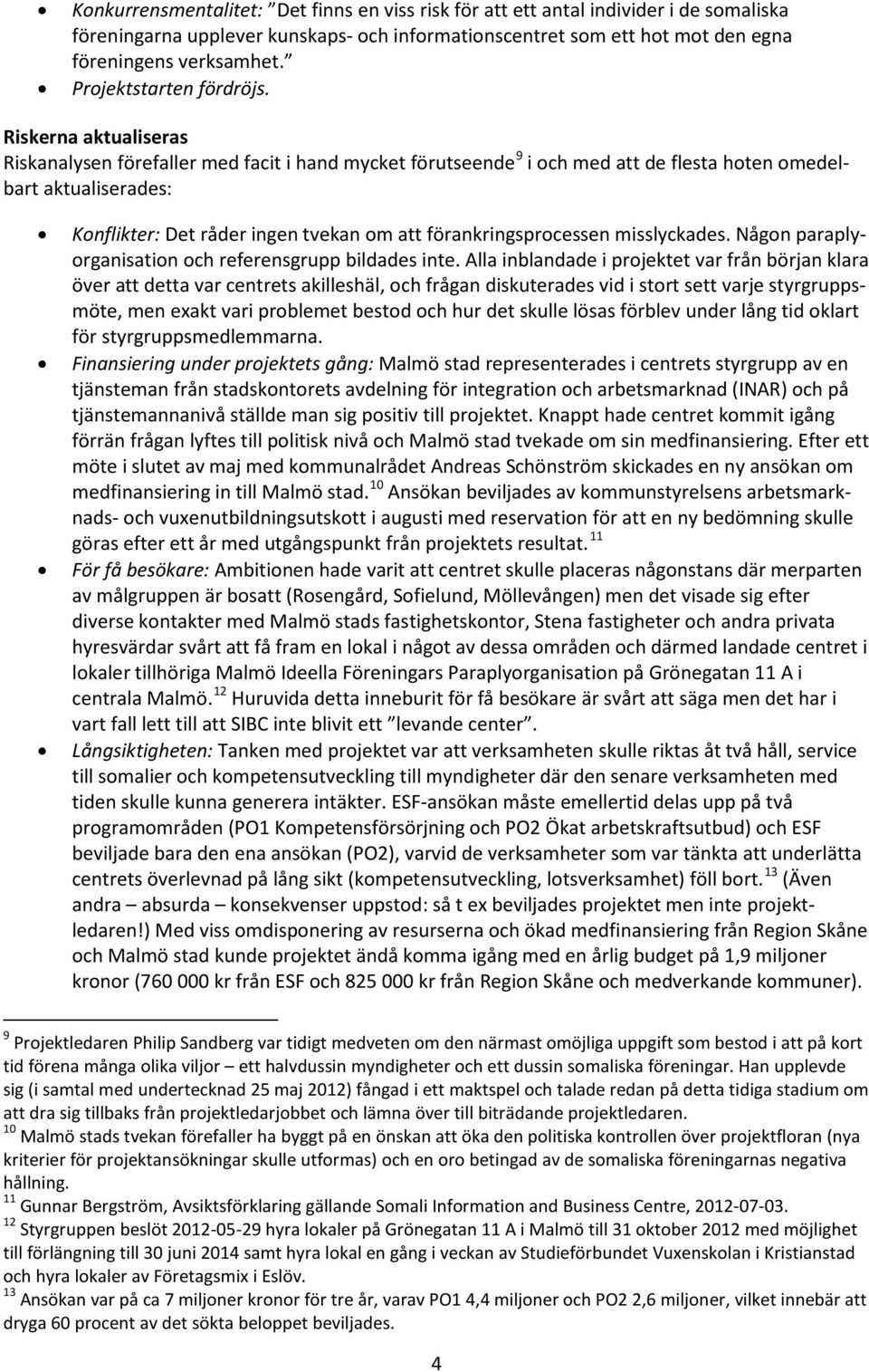 Riskerna aktualiseras Riskanalysen förefaller med facit i hand mycket förutseende 9 i och med att de flesta hoten omedelbart aktualiserades: Konflikter: Det råder ingen tvekan om att