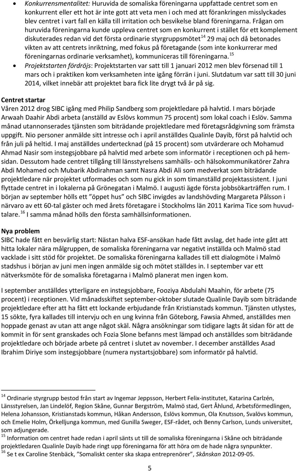 Frågan om huruvida föreningarna kunde uppleva centret som en konkurrent i stället för ett komplement diskuterades redan vid det första ordinarie styrgruppsmötet 14 29 maj och då betonades vikten av