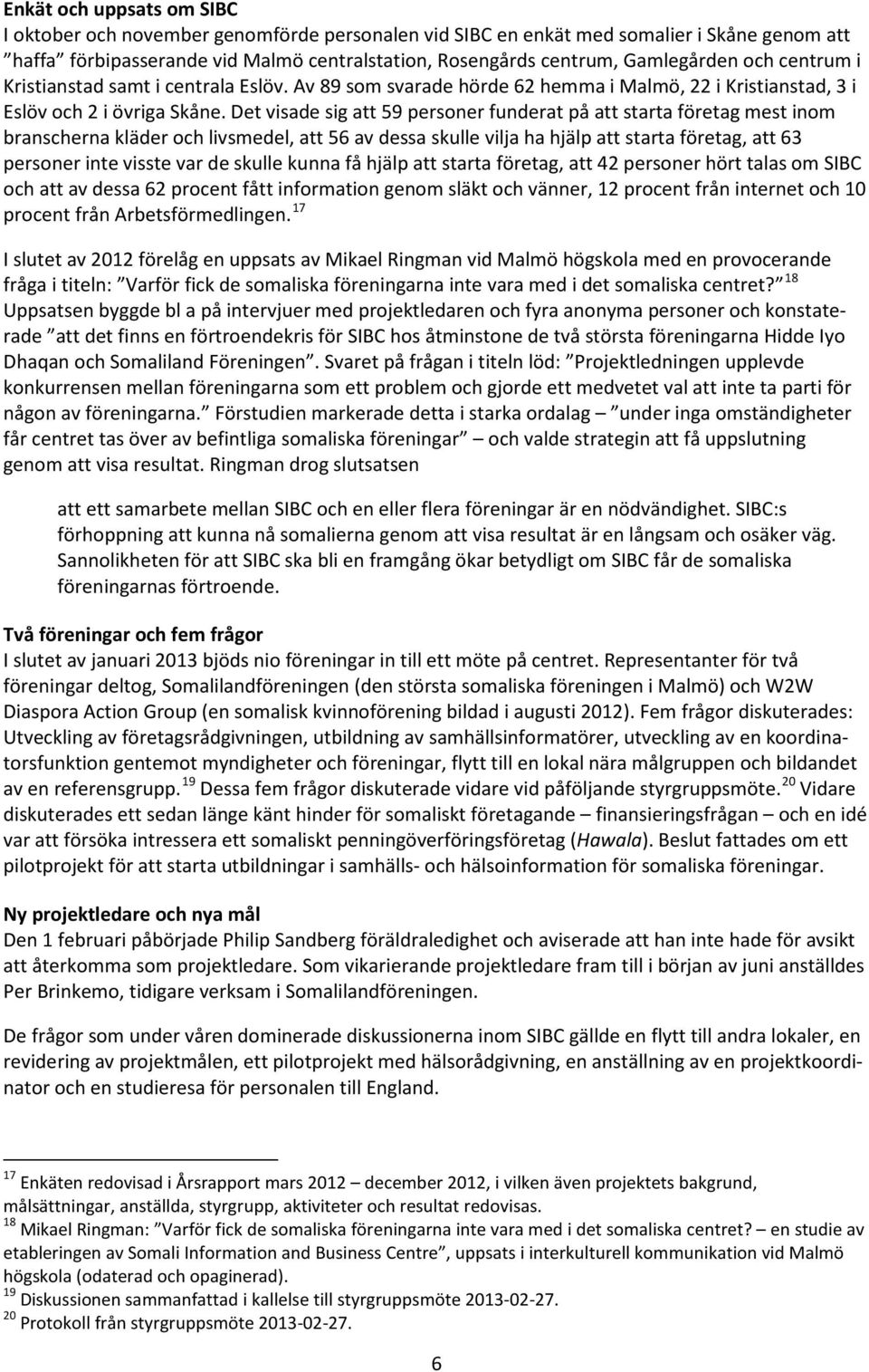 Det visade sig att 59 personer funderat på att starta företag mest inom branscherna kläder och livsmedel, att 56 av dessa skulle vilja ha hjälp att starta företag, att 63 personer inte visste var de