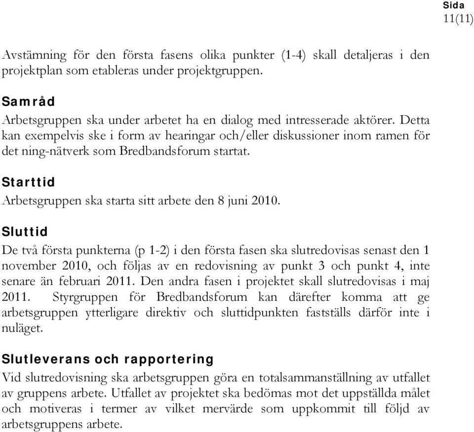 Detta kan exempelvis ske i form av hearingar och/eller diskussioner inom ramen för det ning-nätverk som Bredbandsforum startat. Starttid Arbetsgruppen ska starta sitt arbete den 8 juni 2010.