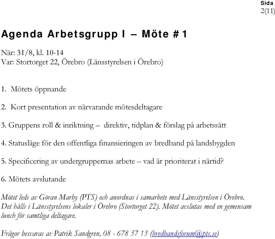 Statusläge för den offentliga finansieringen av bredband på landsbygden 5. Specificering av undergruppernas arbete vad är prioriterat i närtid? 6.