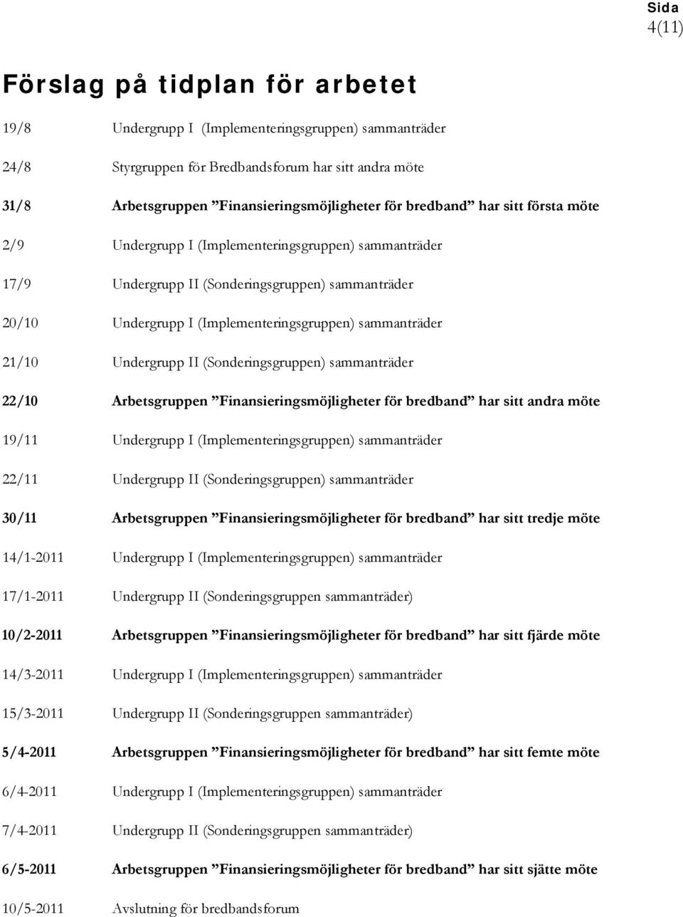 Undergrupp II (Sonderingsgruppen) sammanträder 22/10 Arbetsgruppen Finansieringsmöjligheter för bredband har sitt andra möte 19/11 Undergrupp I (Implementeringsgruppen) sammanträder 22/11 Undergrupp