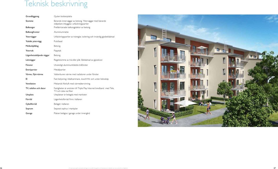 Ytterväggar med bärande stålpelare inbyggda i utfackningspartier Prefabricerade balkongplattor av betong Aluminiumräcke Utfackningspartier av träreglar, isolering och invändig gipsbeklädnad Putsfasad