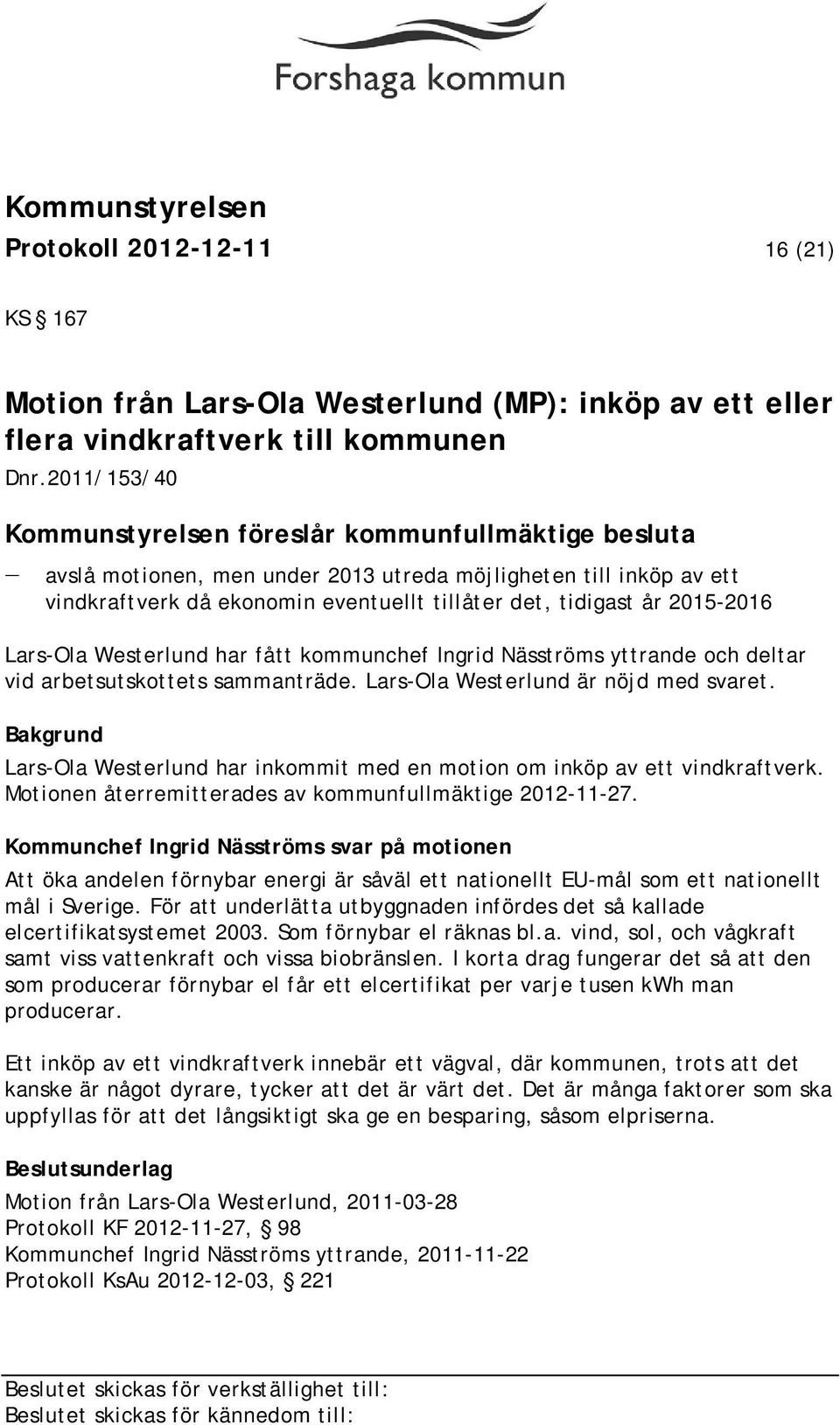 2015-2016 Lars-Ola Westerlund har fått kommunchef Ingrid Näsströms yttrande och deltar vid arbetsutskottets sammanträde. Lars-Ola Westerlund är nöjd med svaret.
