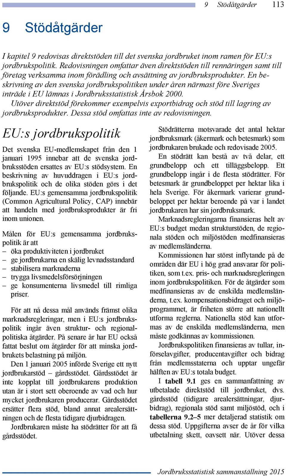 En beskrivning av den svenska jordbrukspolitiken under åren närmast före Sveriges inträde i EU lämnas i Jordbruksstatistisk Årsbok 2000.