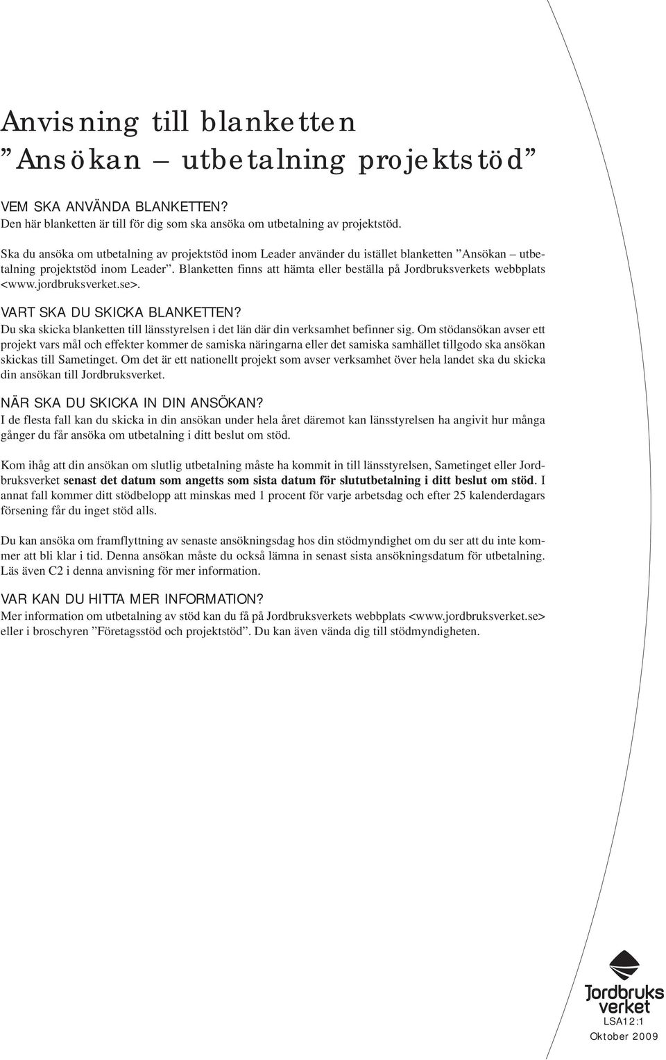 Blanketten finns att hämta eller beställa på Jordbruksverkets webbplats <www.jordbruksverket.se>. VART SKA DU SKICKA BLANKETTEN?