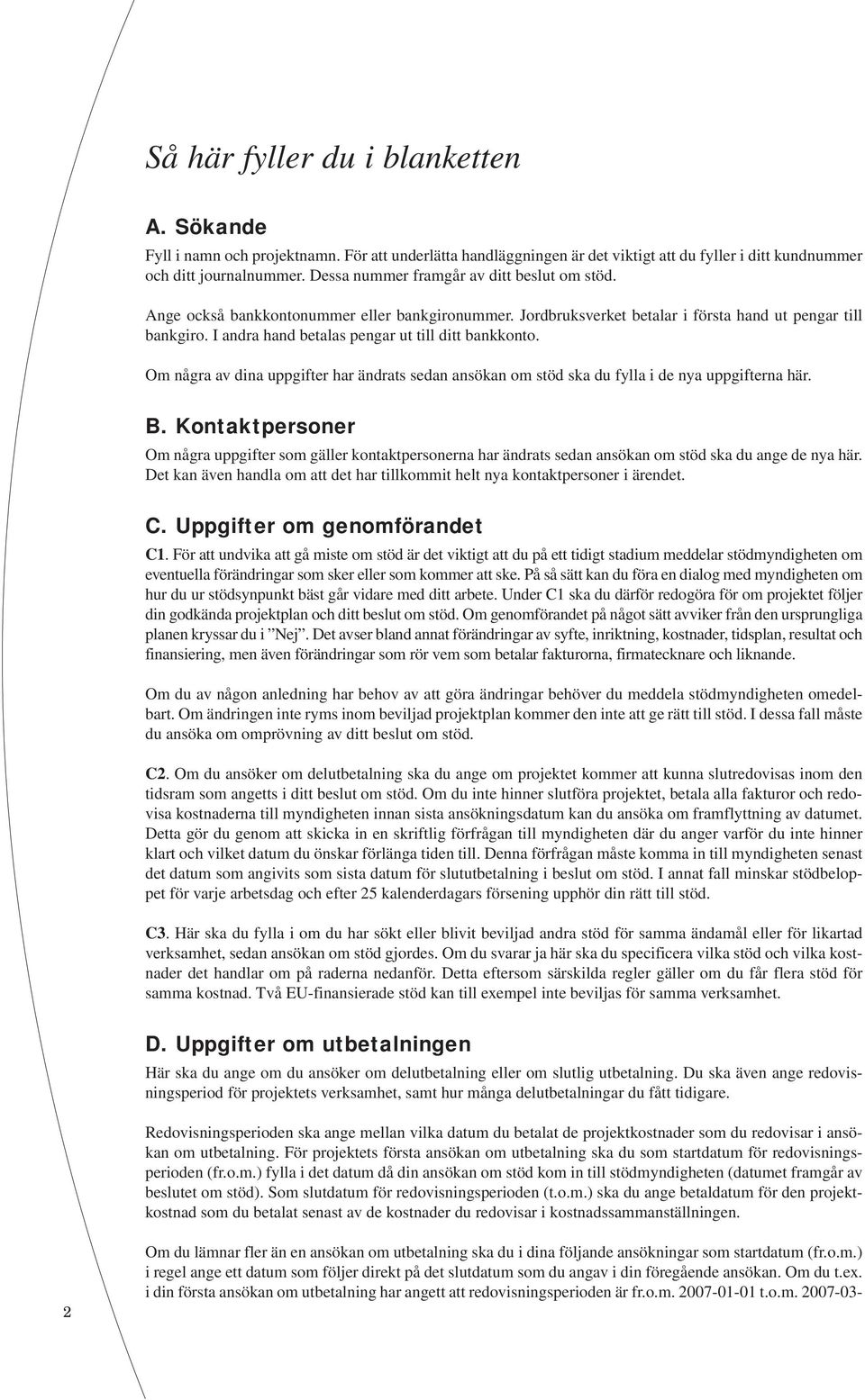 I andra hand betalas pengar ut till ditt bankkonto. Om några av dina uppgifter har ändrats sedan ansökan om stöd ska du fylla i de nya uppgifterna här. B.