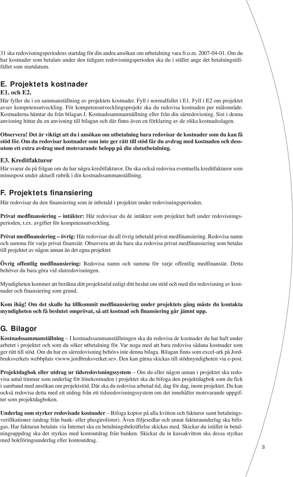 Här fyller du i en sammanställning av projektets kostnader. Fyll i normalfallet i E1. Fyll i E2 om projektet avser kompetensutveckling.