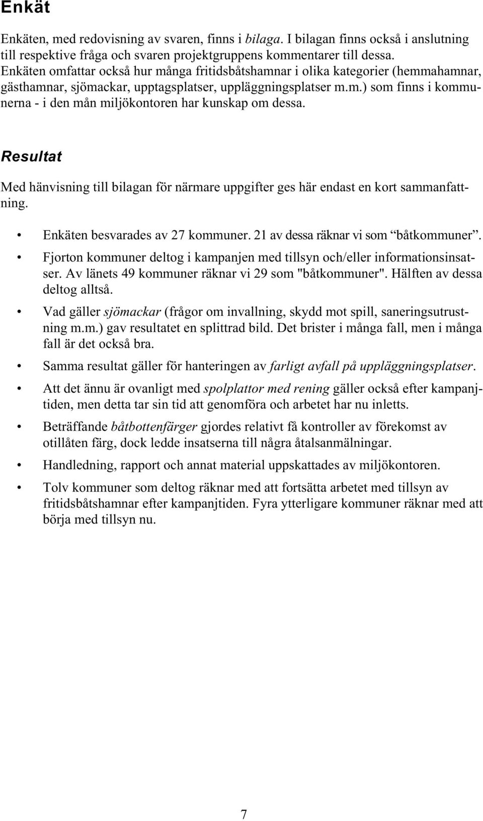 Resultat Med hänvisning till bilagan för närmare uppgifter ges här endast en kort sammanfattning. Enkäten besvarades av 27 kommuner. 21 av dessa räknar vi som båtkommuner.