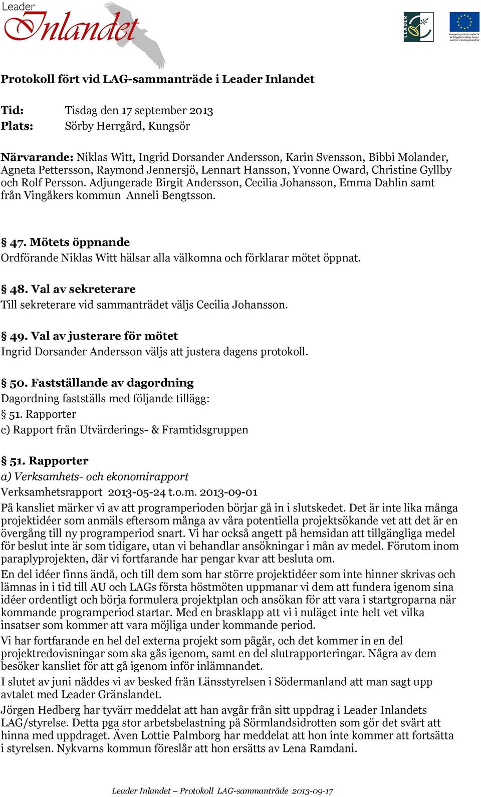 Adjungerade Birgit Andersson, Cecilia Johansson, Emma Dahlin samt från Vingåkers kommun Anneli Bengtsson. 47. Mötets öppnande Ordförande Niklas Witt hälsar alla välkomna och förklarar mötet öppnat.