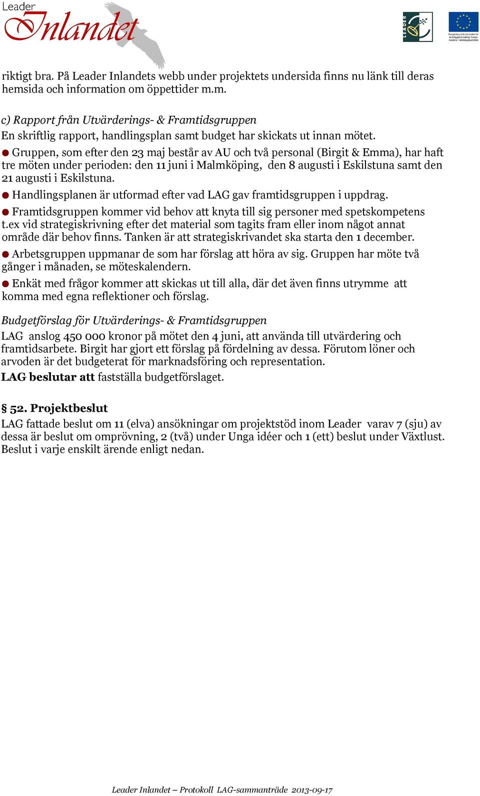 Gruppen, som efter den 23 maj består av AU och två personal (Birgit & Emma), har haft tre möten under perioden: den 11 juni i Malmköping, den 8 augusti i Eskilstuna samt den 21 augusti i Eskilstuna.