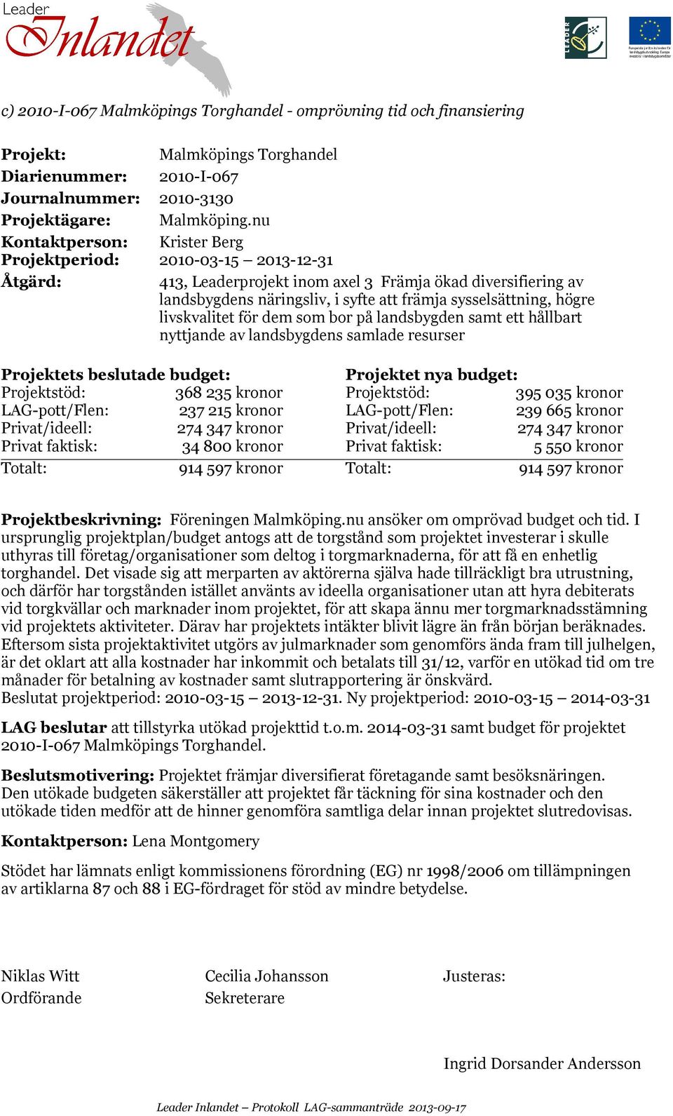 livskvalitet för dem som bor på landsbygden samt ett hållbart nyttjande av landsbygdens samlade resurser Projektets beslutade budget: Projektet nya budget: Projektstöd: 368 235 kronor Projektstöd:
