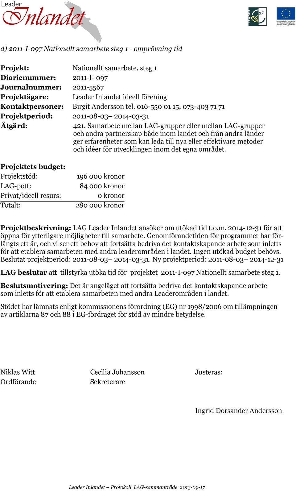 016-550 01 15, 073-403 71 71 Projektperiod: 2011-08-03 2014-03-31 421, Samarbete mellan LAG-grupper eller mellan LAG-grupper och andra partnerskap både inom landet och från andra länder ger