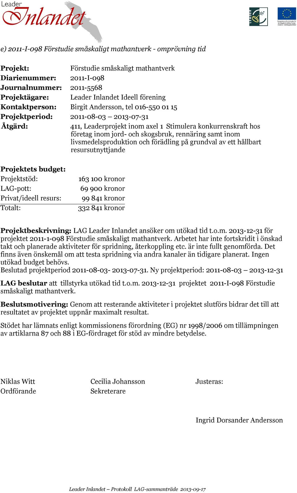inom livsmedelsproduktion och förädling på grundval av ett hållbart resursutnyttjande Projektets budget: Projektstöd: LAG-pott: Privat/ideell resurs: Totalt: 163 100 kronor 69 900 kronor 99 841