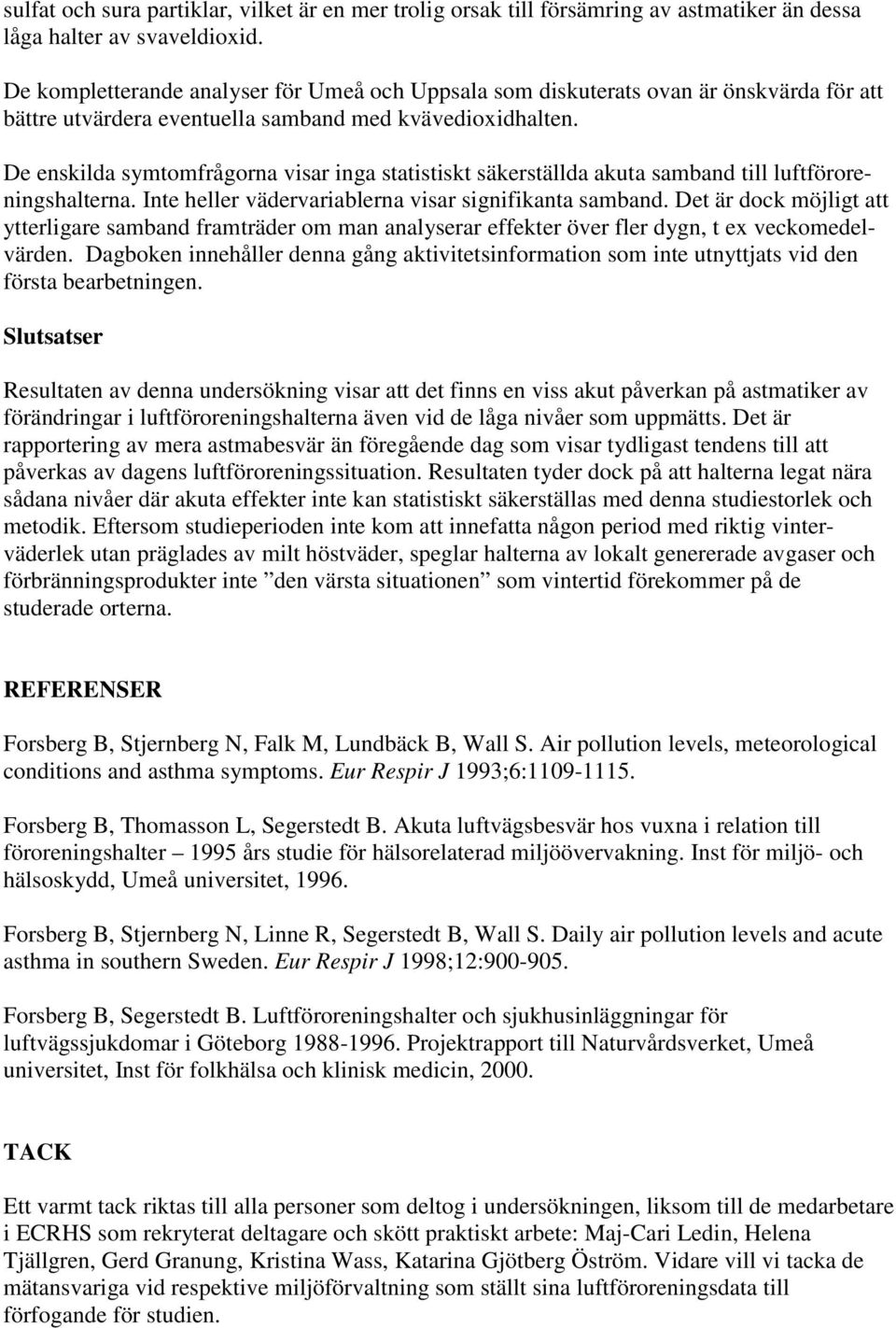 De enskilda symtomfrågorna visar inga statistiskt säkerställda akuta samband till luftföroreningshalterna. Inte heller vädervariablerna visar signifikanta samband.