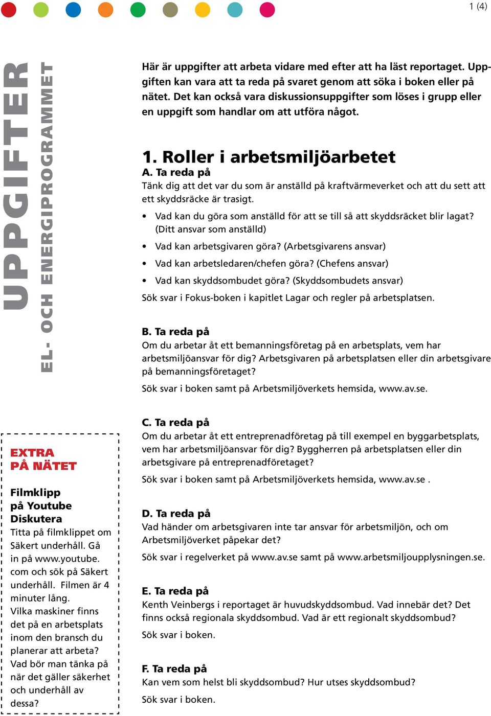 Roller i arbesmiljöarbee Tänk dig a de var du som är ansälld på krafvärmeverke och a du se a e skyddsräcke är rasig. Vad kan du göra som ansälld för a se ill så a skyddsräcke blir laga?