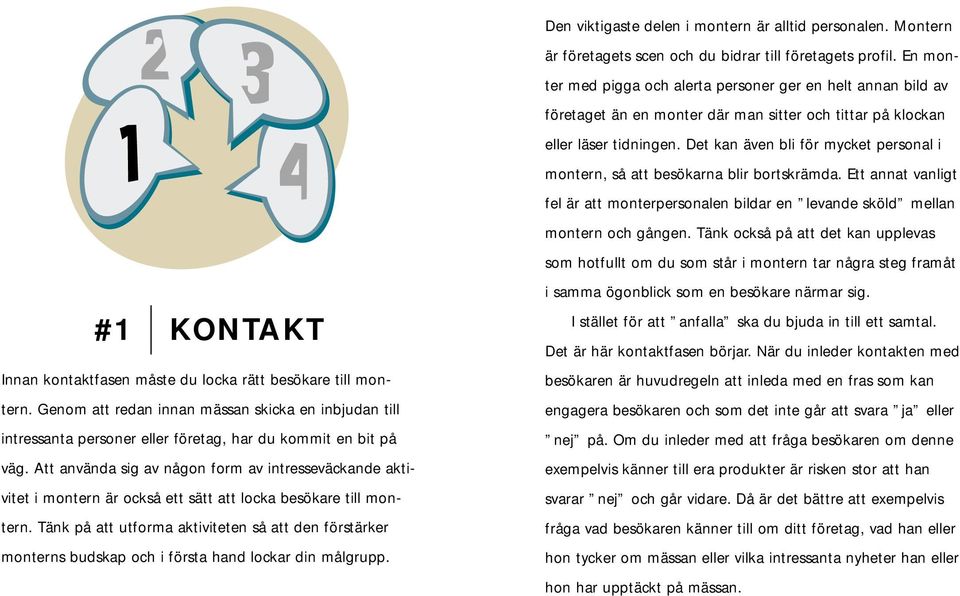 Det kan även bli för mycket personal i montern, så att besökarna blir bortskrämda. Ett annat vanligt fel är att monterpersonalen bildar en levande sköld mellan montern och gången.
