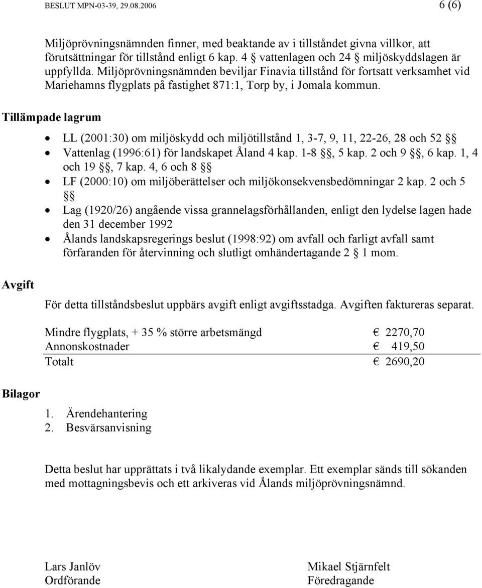 Tillämpade lagrum LL (2001:30) om miljöskydd och miljötillstånd 1, 3-7, 9, 11, 22-26, 28 och 52 Vattenlag (1996:61) för landskapet Åland 4 kap. 1-8, 5 kap. 2 och 9, 6 kap. 1, 4 och 19, 7 kap.