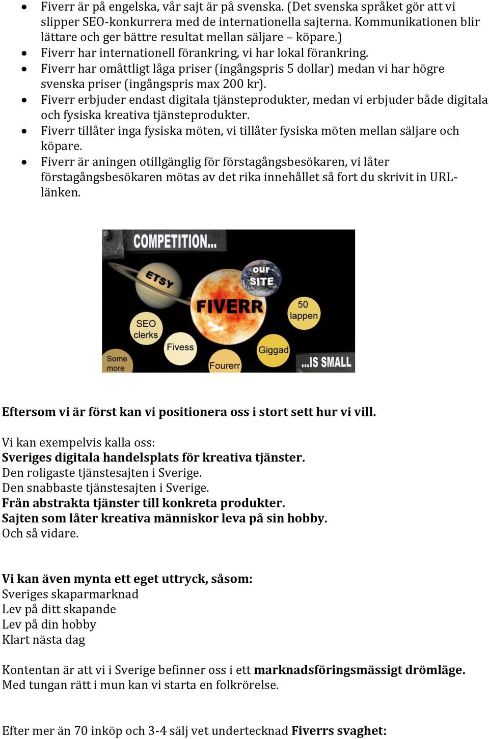 Fiverr har omåttligt låga priser (ingångspris 5 dollar) medan vi har högre svenska priser (ingångspris max 200 kr).