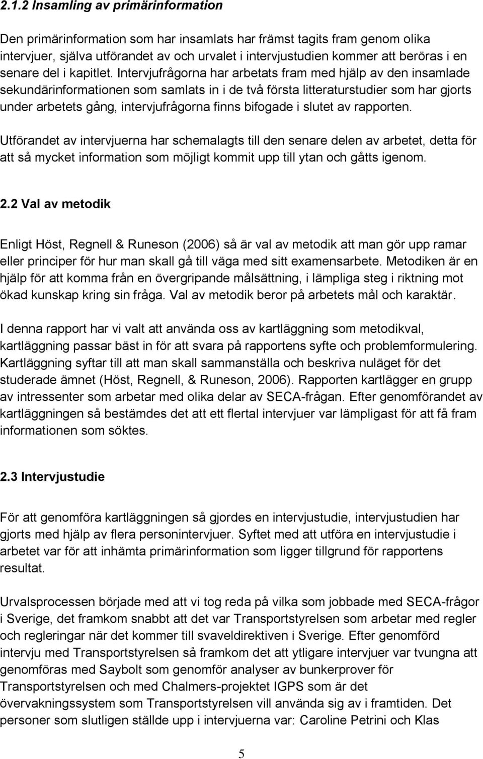 Intervjufrågorna har arbetats fram med hjälp av den insamlade sekundärinformationen som samlats in i de två första litteraturstudier som har gjorts under arbetets gång, intervjufrågorna finns