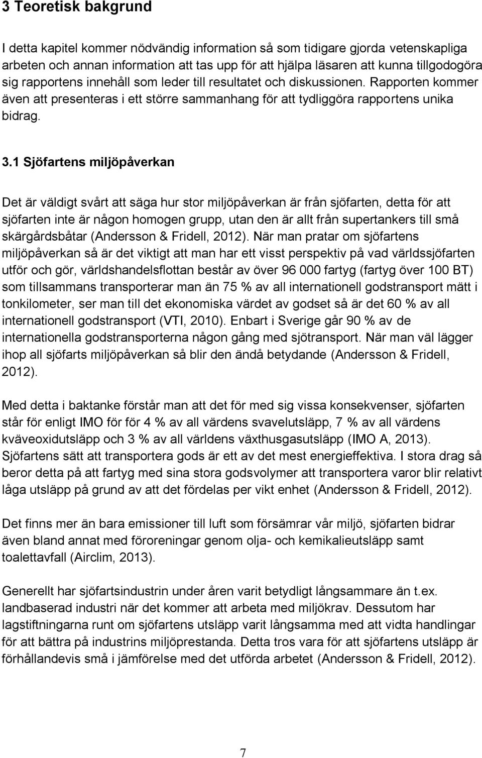 1 Sjöfartens miljöpåverkan Det är väldigt svårt att säga hur stor miljöpåverkan är från sjöfarten, detta för att sjöfarten inte är någon homogen grupp, utan den är allt från supertankers till små