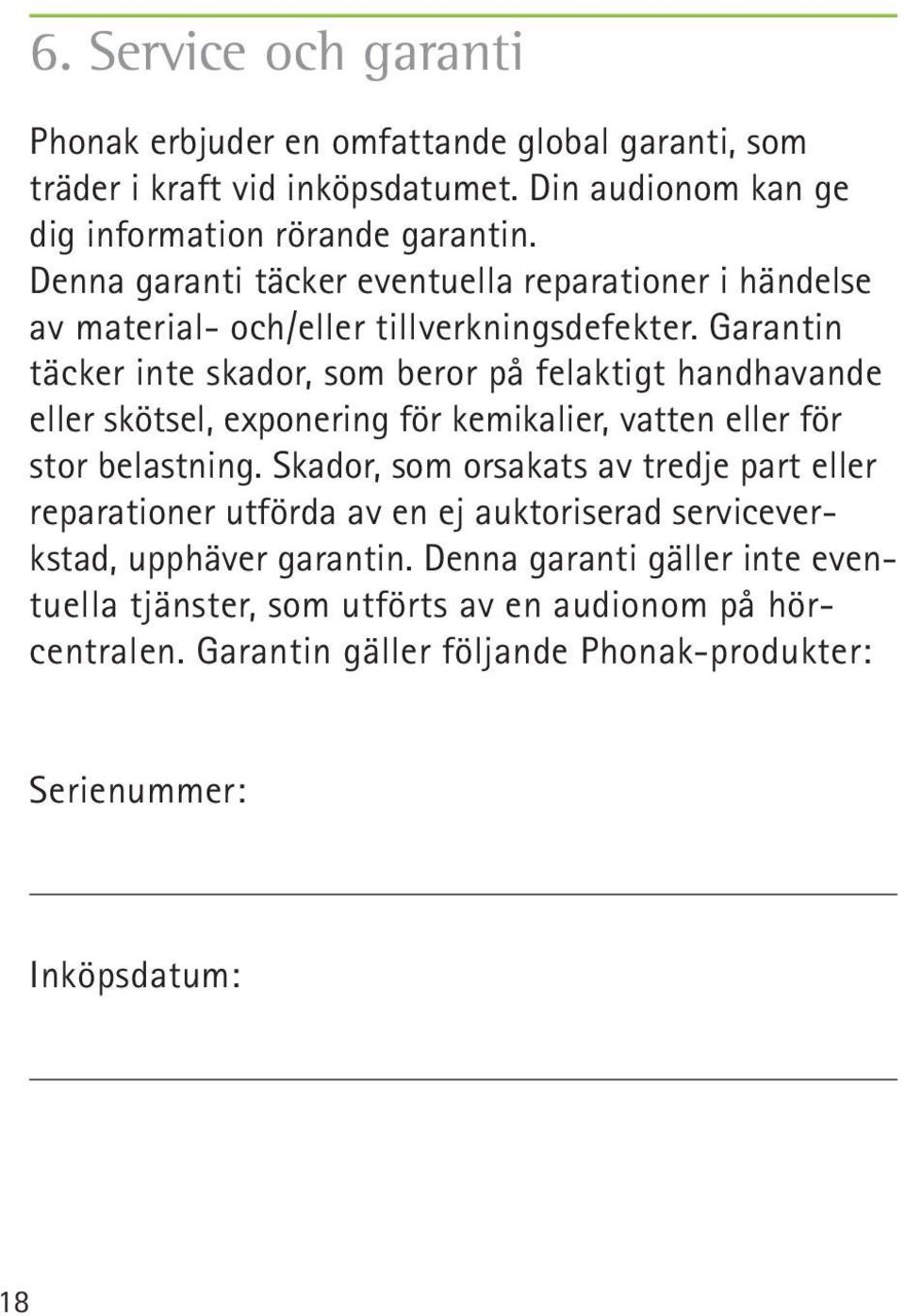 Garantin täcker inte skador, som beror på felaktigt handhavande eller skötsel, exponering för kemikalier, vatten eller för stor belastning.