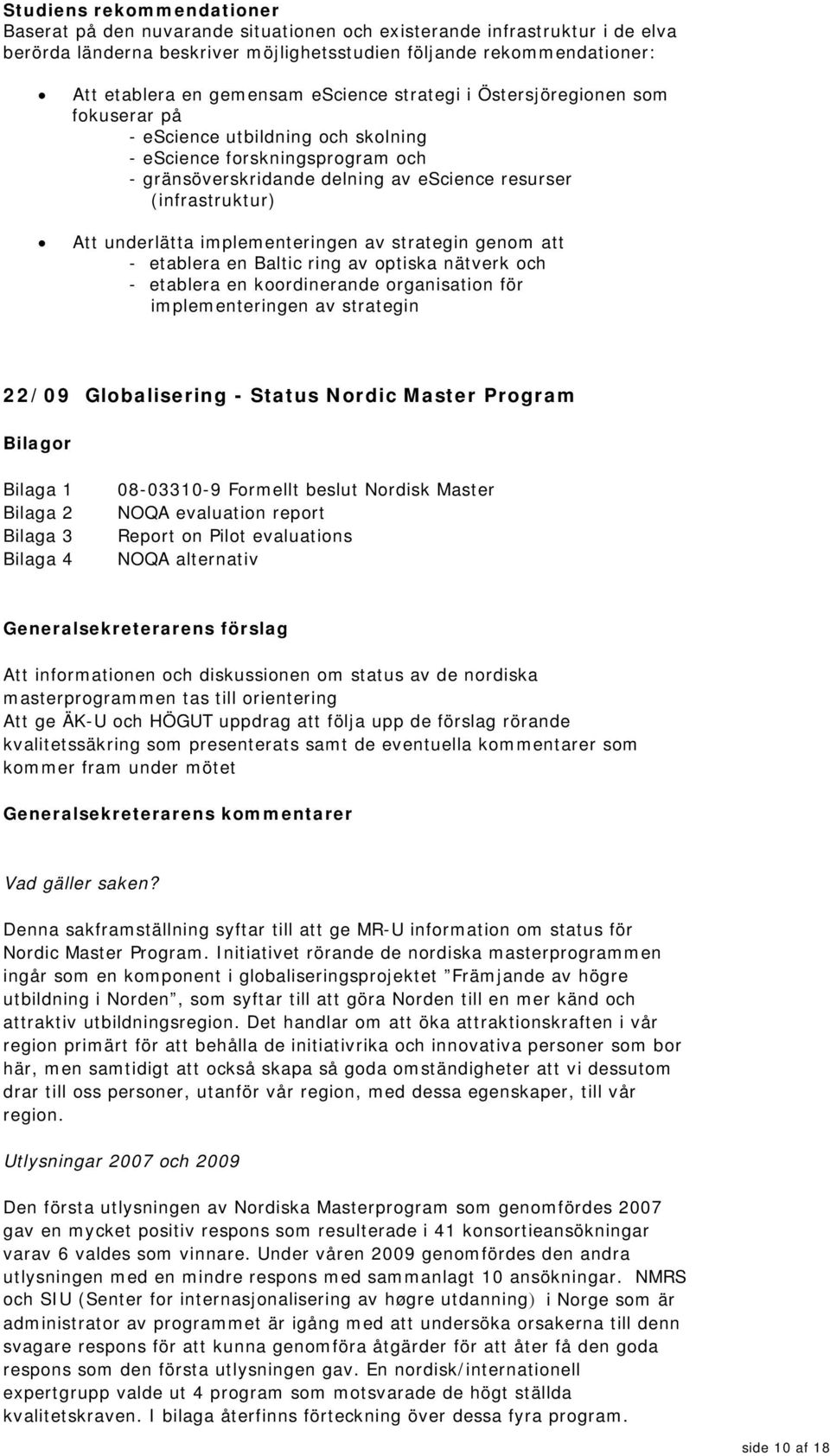 underlätta implementeringen av strategin genom att - etablera en Baltic ring av optiska nätverk och - etablera en koordinerande organisation för implementeringen av strategin 22/09 Globalisering -