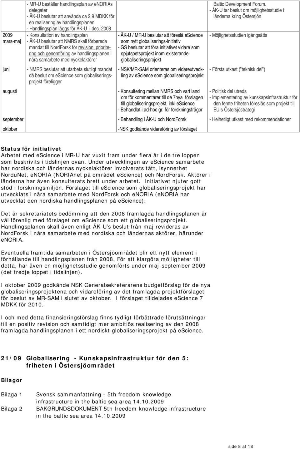 2008 - Konsultation av handlingsplan - ÄK-U beslutar att NMRS skall förbereda mandat till NordForsk för revision, prioritering och genomföring av handlingsplanen i nära samarbete med nyckelaktörer -