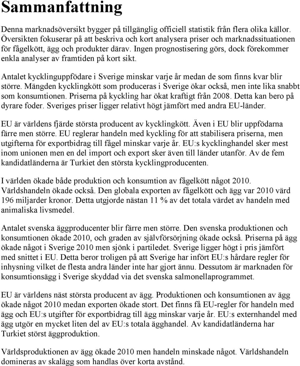 Ingen prognostisering görs, dock förekommer enkla analyser av framtiden på kort sikt. Antalet kycklinguppfödare i Sverige minskar varje år medan de som finns kvar blir större.