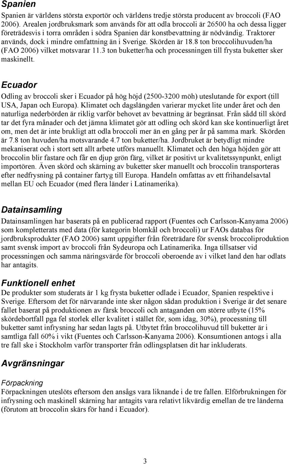 Traktorer används, dock i mindre omfattning än i Sverige. Skörden är 18.8 ton broccolihuvuden/ha (FAO 2006) vilket motsvarar 11.