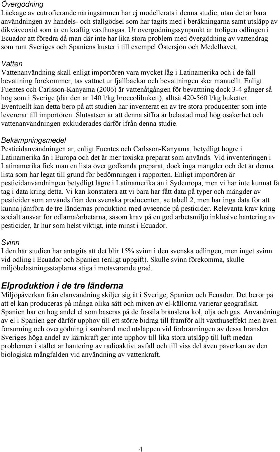 Ur övergödningssynpunkt är troligen odlingen i Ecuador att föredra då man där inte har lika stora problem med övergödning av vattendrag som runt Sveriges och Spaniens kuster i till exempel Östersjön