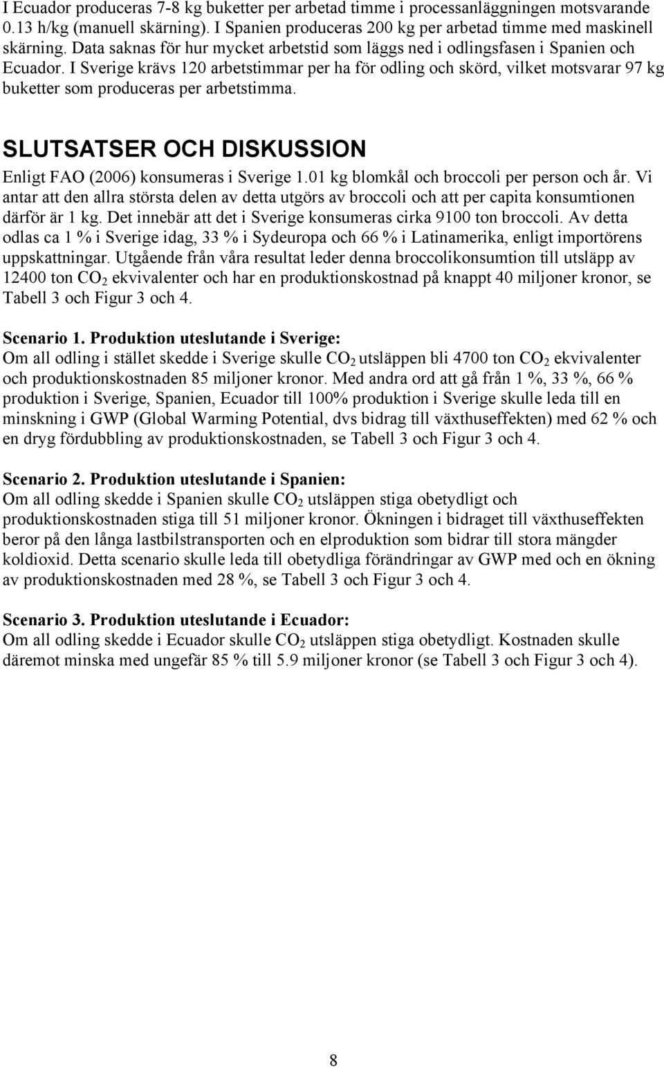 I Sverige krävs 120 arbetstimmar per ha för odling och skörd, vilket motsvarar 97 kg buketter som produceras per arbetstimma. SLUTSATSER OCH DISKUSSION Enligt FAO (2006) konsumeras i Sverige 1.