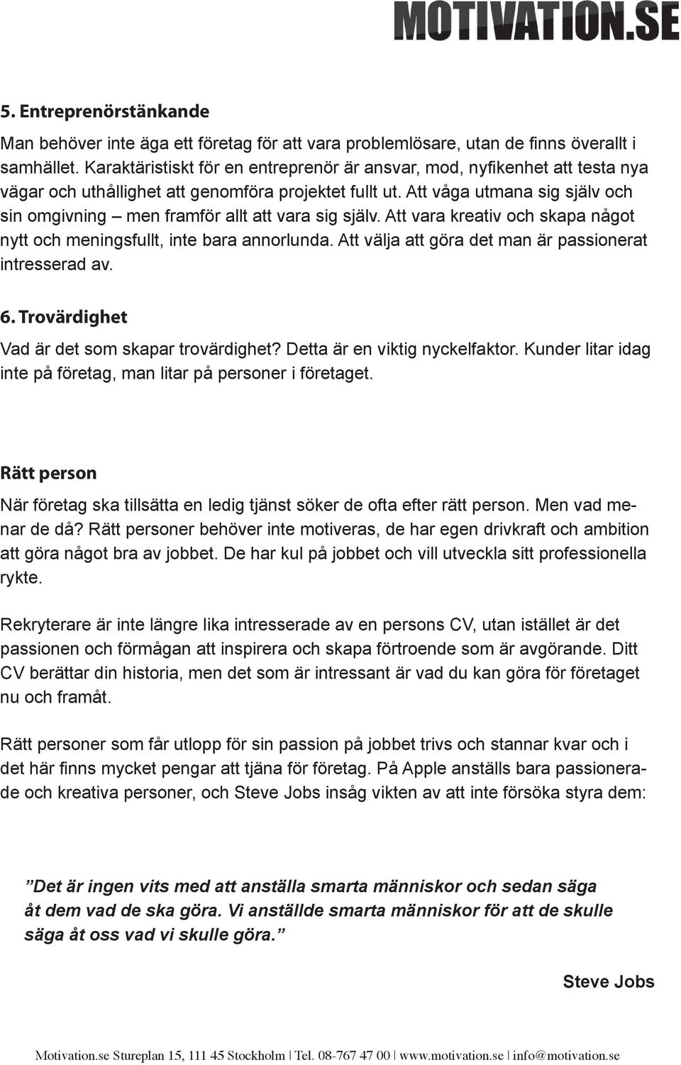 Att våga utmana sig själv och sin omgivning men framför allt att vara sig själv. Att vara kreativ och skapa något nytt och meningsfullt, inte bara annorlunda.