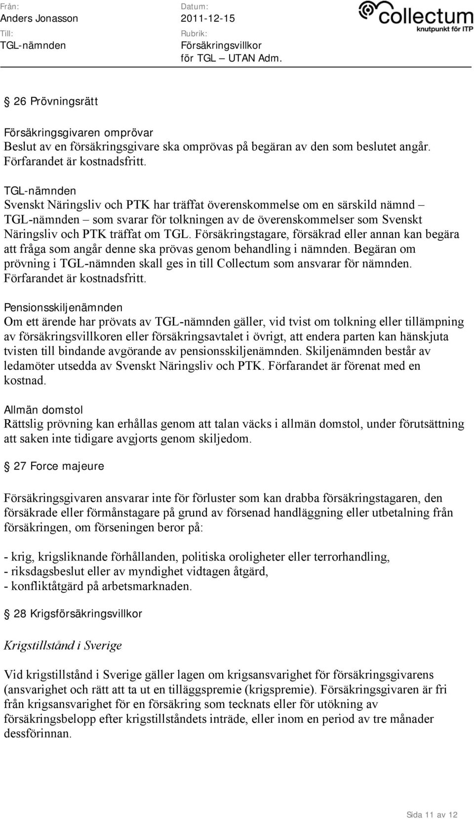 Försäkringstagare, försäkrad eller annan kan begära att fråga som angår denne ska prövas genom behandling i nämnden. Begäran om prövning i skall ges in till Collectum som ansvarar för nämnden.