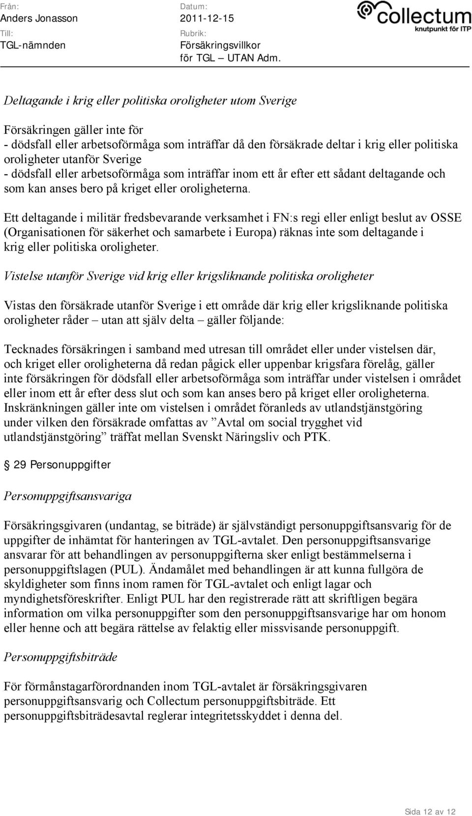 Ett deltagande i militär fredsbevarande verksamhet i FN:s regi eller enligt beslut av OSSE (Organisationen för säkerhet och samarbete i Europa) räknas inte som deltagande i krig eller politiska