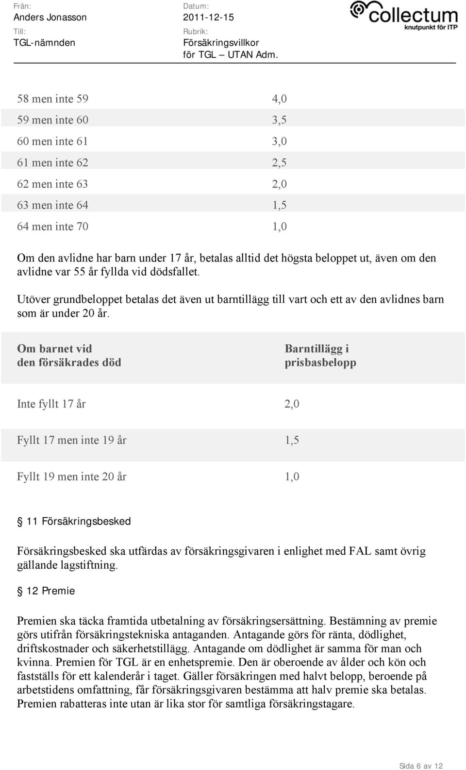 Om barnet vid den försäkrades död Barntillägg i prisbasbelopp Inte fyllt 17 år 2,0 Fyllt 17 men inte 19 år 1,5 Fyllt 19 men inte 20 år 1,0 11 Försäkringsbesked Försäkringsbesked ska utfärdas av