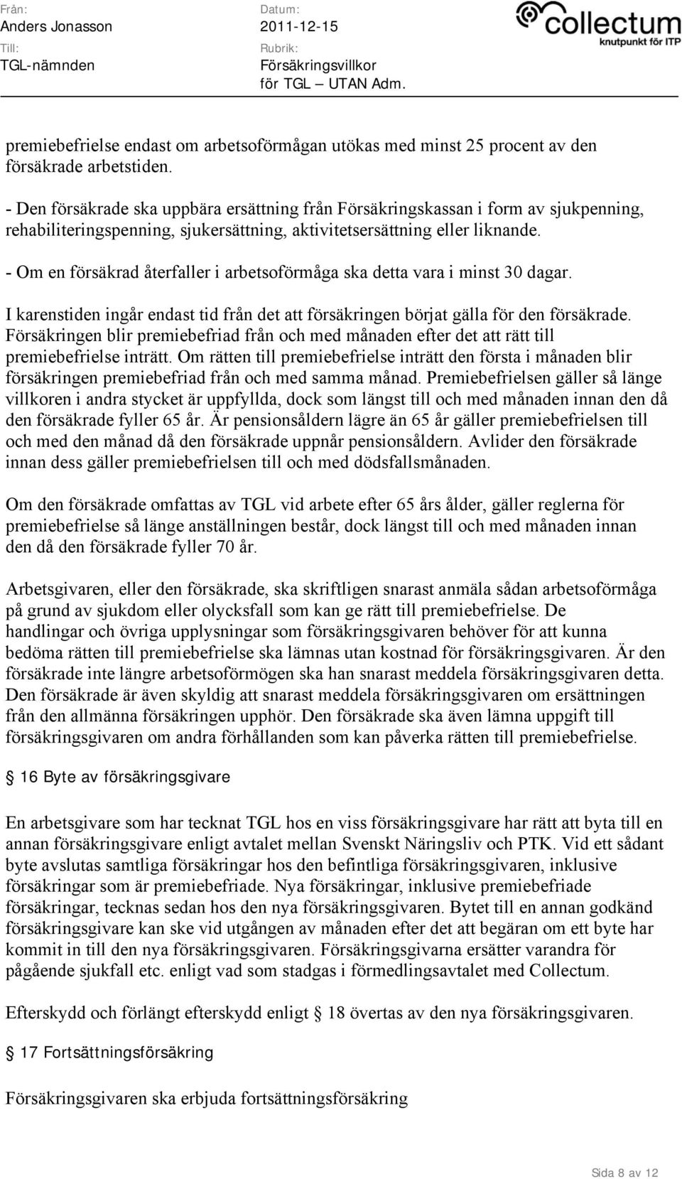 - Om en försäkrad återfaller i arbetsoförmåga ska detta vara i minst 30 dagar. I karenstiden ingår endast tid från det att försäkringen börjat gälla för den försäkrade.