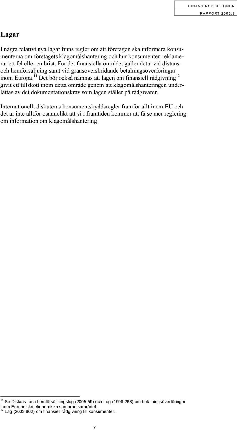 11 Det bör också nämnas att lagen om finansiell rådgivning 12 givit ett tillskott inom detta område genom att klagomålshanteringen underlättas av det dokumentationskrav som lagen ställer på